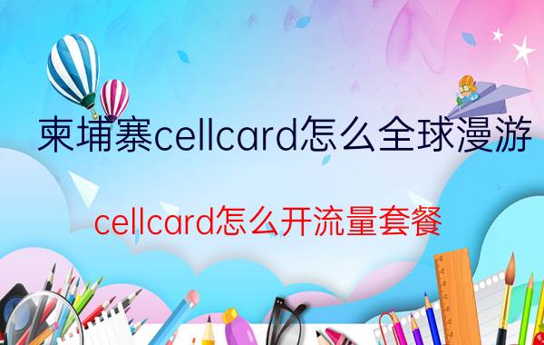 柬埔寨cellcard怎么全球漫游 cellcard怎么开流量套餐？